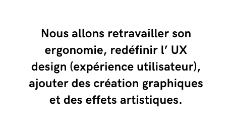 Nous allons retravailler son ergonomie redéfinir l UX design expérience utilisateur ajouter des création graphiques et des effets artistiques