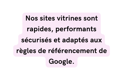 Nos sites vitrines sont rapides performants sécurisés et adaptés aux règles de référencement de Google