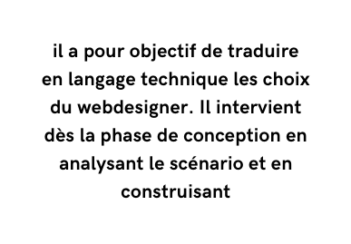 il a pour objectif de traduire en langage technique les choix du webdesigner Il intervient dès la phase de conception en analysant le scénario et en construisant